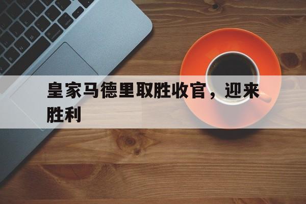 皇家马德里取胜收官，迎来胜利