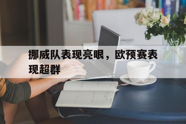 挪威队表现亮眼，欧预赛表现超群的简单介绍