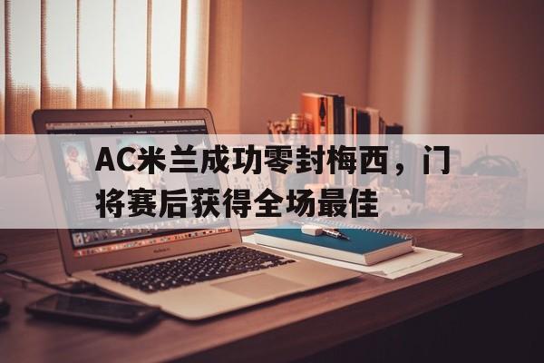 AC米兰成功零封梅西，门将赛后获得全场最佳ac米兰1011赛季阵容